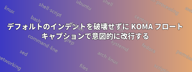 デフォルトのインデントを破壊せずに KOMA フロート キャプションで意図的に改行する