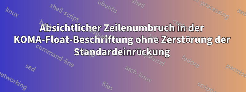 Absichtlicher Zeilenumbruch in der KOMA-Float-Beschriftung ohne Zerstörung der Standardeinrückung