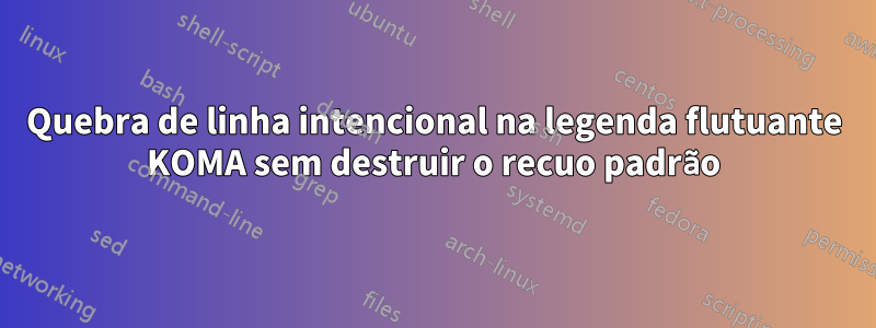 Quebra de linha intencional na legenda flutuante KOMA sem destruir o recuo padrão