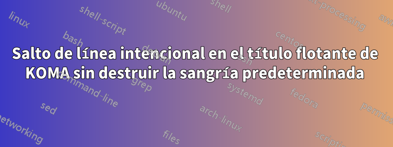 Salto de línea intencional en el título flotante de KOMA sin destruir la sangría predeterminada