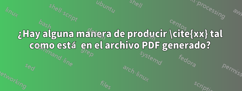 ¿Hay alguna manera de producir \cite{xx} tal como está en el archivo PDF generado?