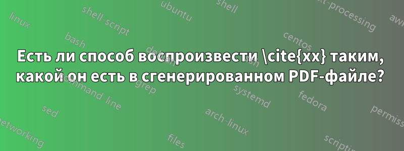 Есть ли способ воспроизвести \cite{xx} таким, какой он есть в сгенерированном PDF-файле?