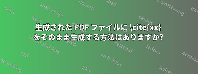 生成された PDF ファイルに \cite{xx} をそのまま生成する方法はありますか?