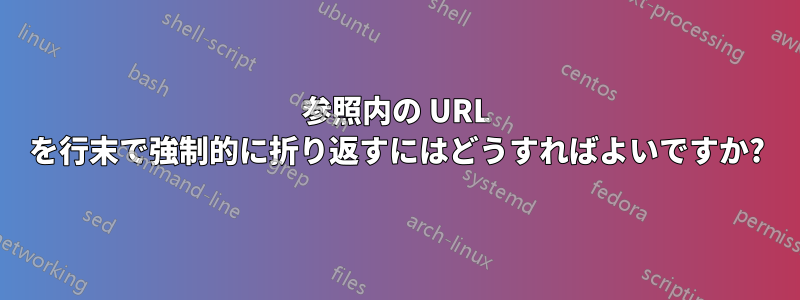 参照内の URL を行末で強制的に折り返すにはどうすればよいですか?