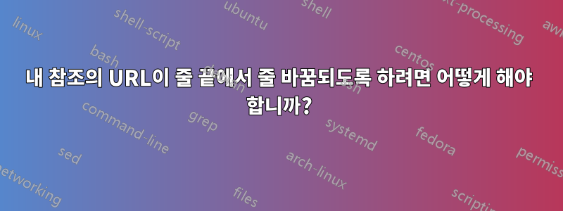 내 참조의 URL이 줄 끝에서 줄 바꿈되도록 하려면 어떻게 해야 합니까?