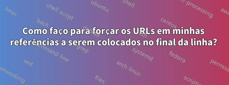 Como faço para forçar os URLs em minhas referências a serem colocados no final da linha?