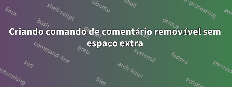 Criando comando de comentário removível sem espaço extra