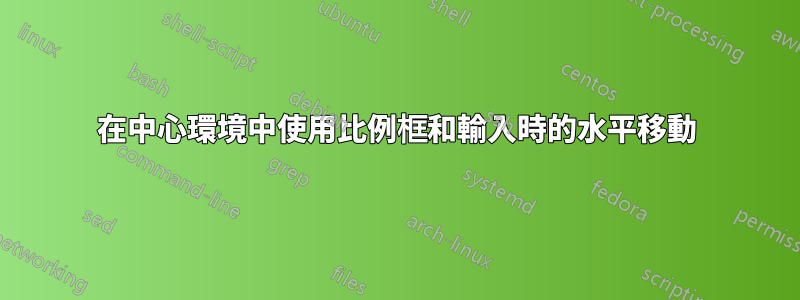 在中心環境中使用比例框和輸入時的水平移動