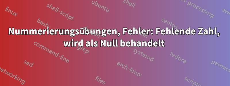 Nummerierungsübungen, Fehler: Fehlende Zahl, wird als Null behandelt