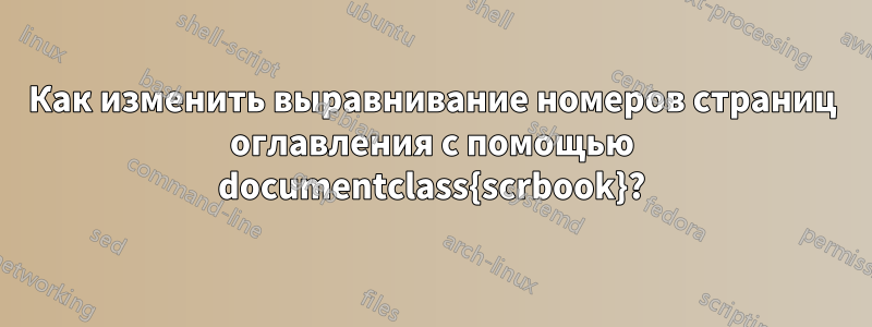 Как изменить выравнивание номеров страниц оглавления с помощью documentclass{scrbook}?