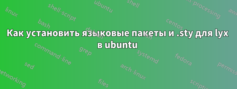 Как установить языковые пакеты и .sty для lyx в ubuntu