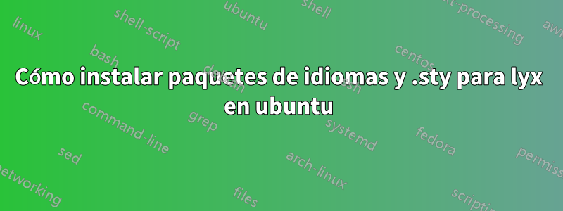 Cómo instalar paquetes de idiomas y .sty para lyx en ubuntu