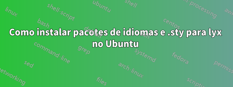 Como instalar pacotes de idiomas e .sty para lyx no Ubuntu