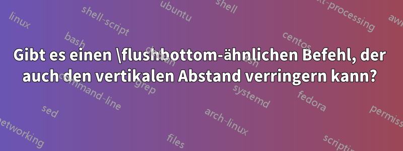 Gibt es einen \flushbottom-ähnlichen Befehl, der auch den vertikalen Abstand verringern kann?