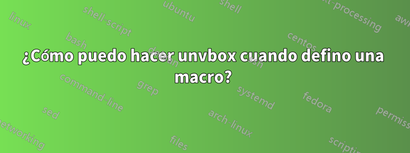 ¿Cómo puedo hacer unvbox cuando defino una macro?