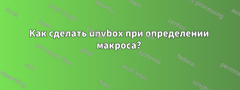 Как сделать unvbox при определении макроса?