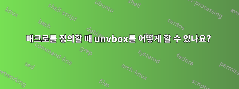 매크로를 정의할 때 unvbox를 어떻게 할 수 있나요?