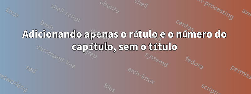 Adicionando apenas o rótulo e o número do capítulo, sem o título