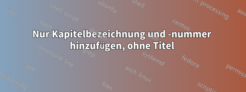 Nur Kapitelbezeichnung und -nummer hinzufügen, ohne Titel