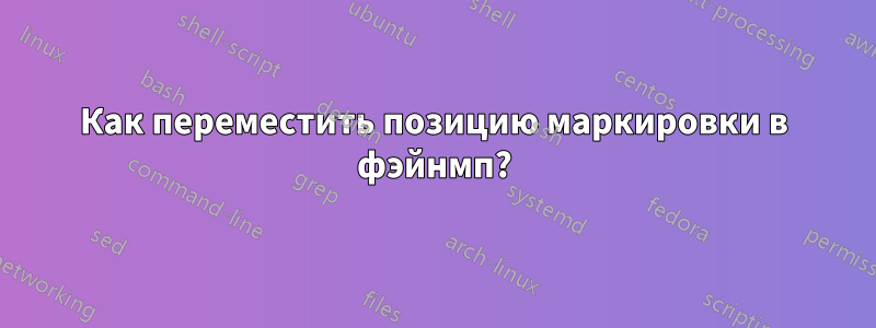 Как переместить позицию маркировки в фэйнмп?