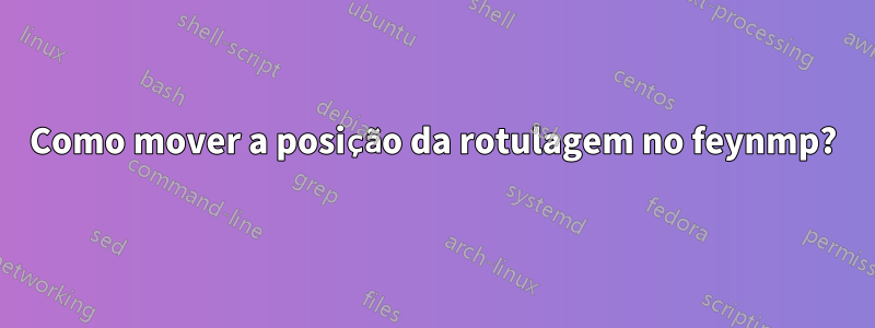 Como mover a posição da rotulagem no feynmp?