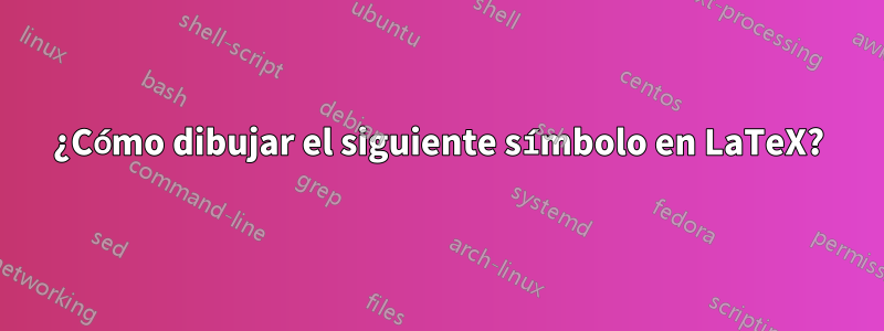 ¿Cómo dibujar el siguiente símbolo en LaTeX?