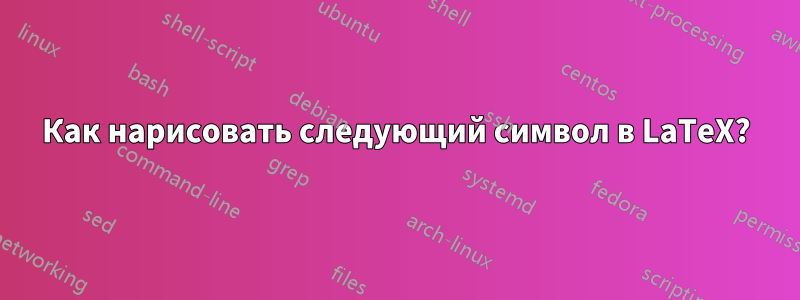 Как нарисовать следующий символ в LaTeX?