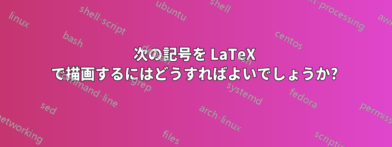 次の記号を LaTeX で描画するにはどうすればよいでしょうか?