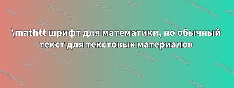 \mathtt шрифт для математики, но обычный текст для текстовых материалов