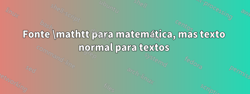 Fonte \mathtt para matemática, mas texto normal para textos