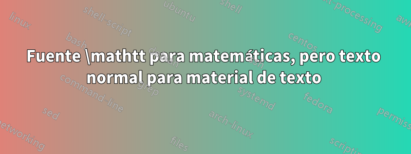 Fuente \mathtt para matemáticas, pero texto normal para material de texto