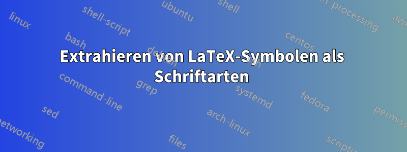 Extrahieren von LaTeX-Symbolen als Schriftarten