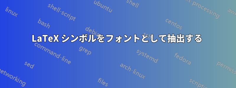 LaTeX シンボルをフォントとして抽出する