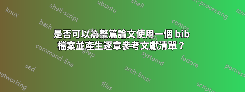 是否可以為整篇論文使用一個 bib 檔案並產生逐章參考文獻清單？