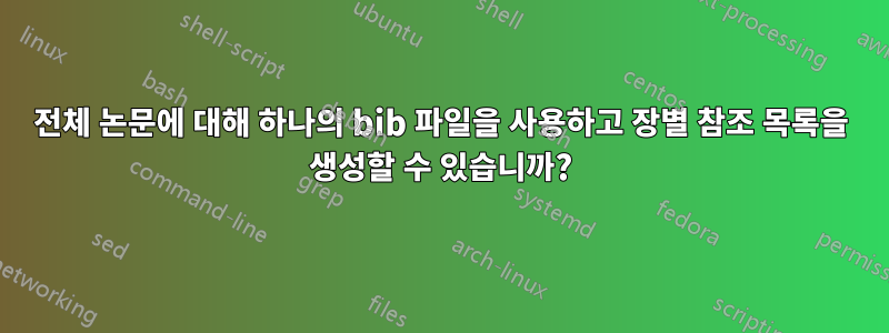 전체 논문에 대해 하나의 bib 파일을 사용하고 장별 참조 목록을 생성할 수 있습니까?