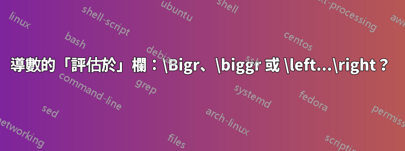 導數的「評估於」欄：\Bigr、\biggr 或 \left...\right？