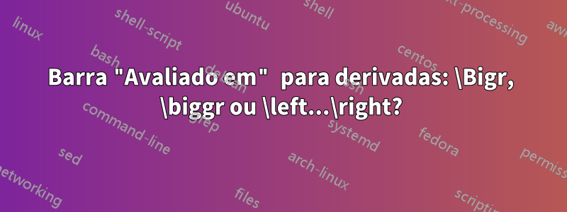 Barra "Avaliado em" para derivadas: \Bigr, \biggr ou \left...\right?