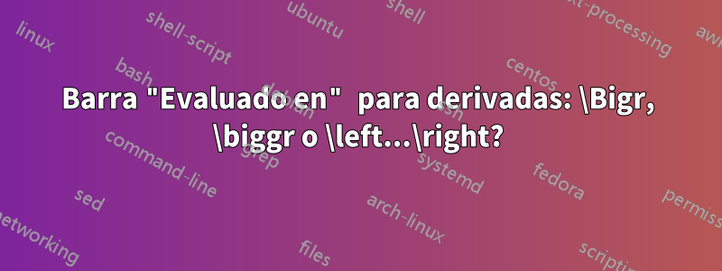 Barra "Evaluado en" para derivadas: \Bigr, \biggr o \left...\right?