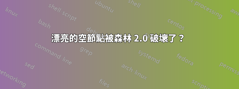 漂亮的空節點被森林 2.0 破壞了？