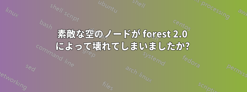 素敵な空のノードが forest 2.0 によって壊れてしまいましたか?