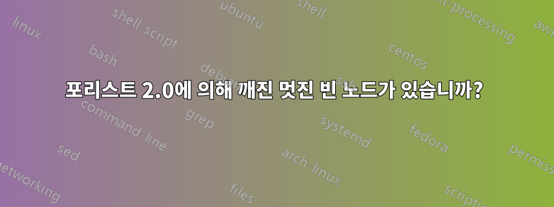 포리스트 2.0에 의해 깨진 멋진 빈 노드가 있습니까?