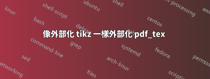 像外部化 tikz 一樣外部化 pdf_tex