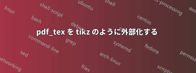 pdf_tex を tikz のように外部化する