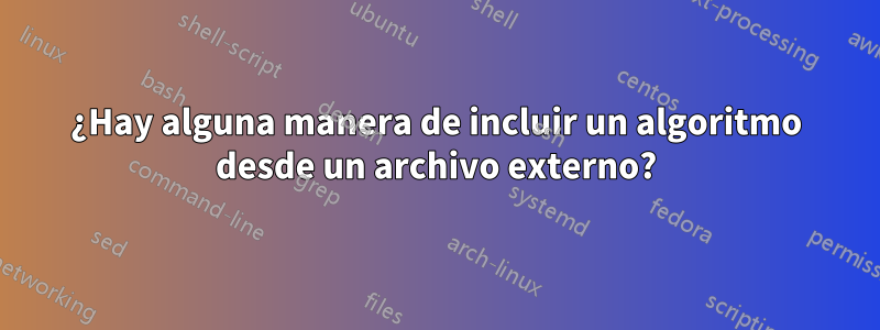 ¿Hay alguna manera de incluir un algoritmo desde un archivo externo?