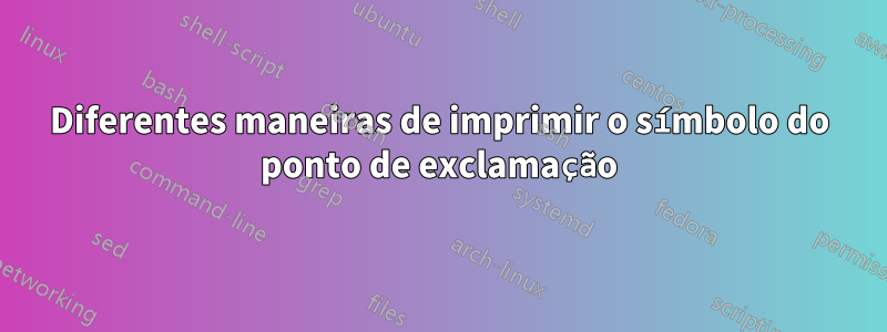 Diferentes maneiras de imprimir o símbolo do ponto de exclamação