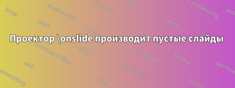 Проектор \onslide производит пустые слайды