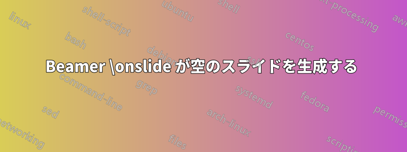 Beamer \onslide が空のスライドを生成する