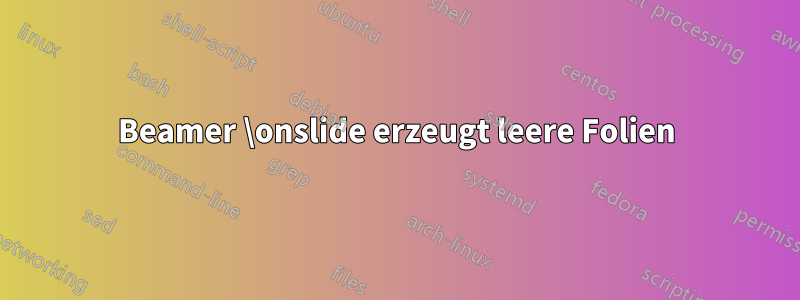 Beamer \onslide erzeugt leere Folien