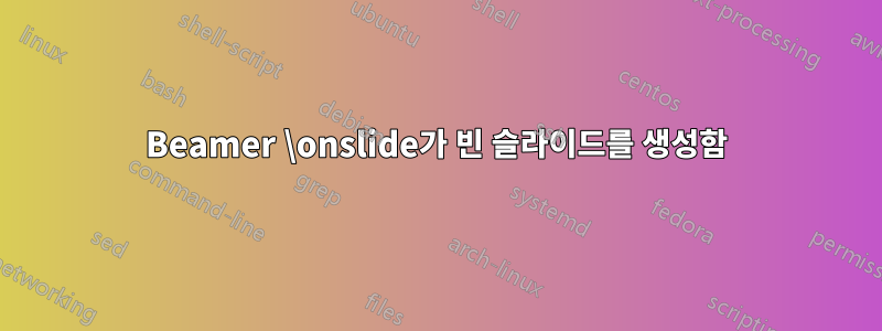 Beamer \onslide가 빈 슬라이드를 생성함