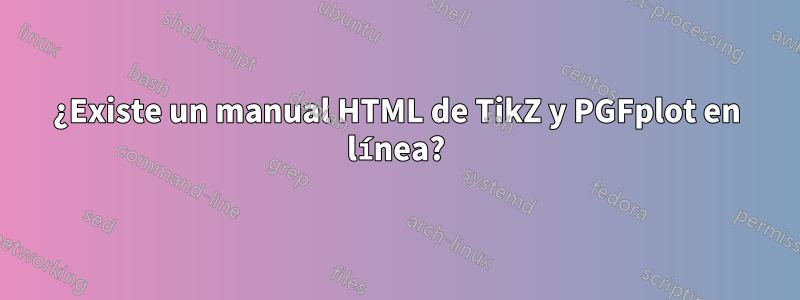 ¿Existe un manual HTML de TikZ y PGFplot en línea?